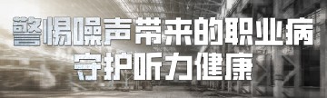 警惕噪声带来的职业病，守护听力健康