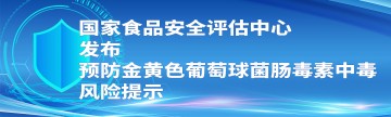 国家食品安全评估中心发布预防金黄色葡萄球菌肠毒素中毒风险提示