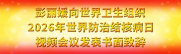 彭丽媛向世界卫生组织2026年世界防治结核病日视频会议发表书面致辞