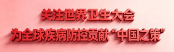 关注世界卫生大会 | 为全球疾病防控贡献“中国之策”