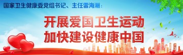 国家卫生健康委党组书记、主任雷海潮：开展爱国卫生运动 加快建设健康中国