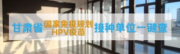 甘肃省国家免疫规划HPV疫苗接种单位一键查