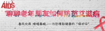 春风化雨 情暖桑榆——为您撑起健康的“保护伞”：聊聊老年朋友如何防范艾滋病