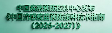 中国疾病预防控制中心发布《中国流感疫苗预防接种技术指南（2026-2027）》