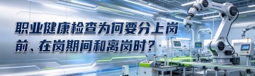 职业健康检查为何要分上岗前、在岗期间和离岗时？