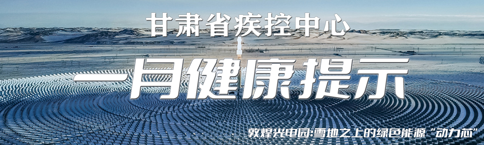 敦煌光电园:雪地之上的绿色能源“动力芯”
一月健康提示.jpg