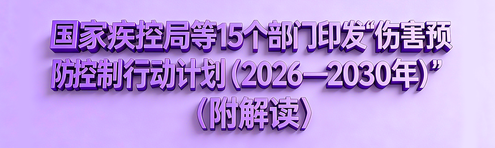 国家疾控局等15个部门印发《伤害预防控制行动计划 （2026—2030年）》（附解读）.png