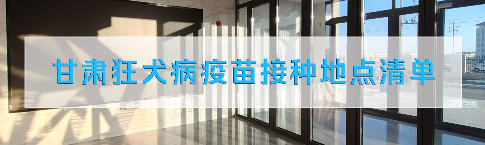全省统一发布，甘肃狂犬病疫苗接种地点清单请查收！.jpg
