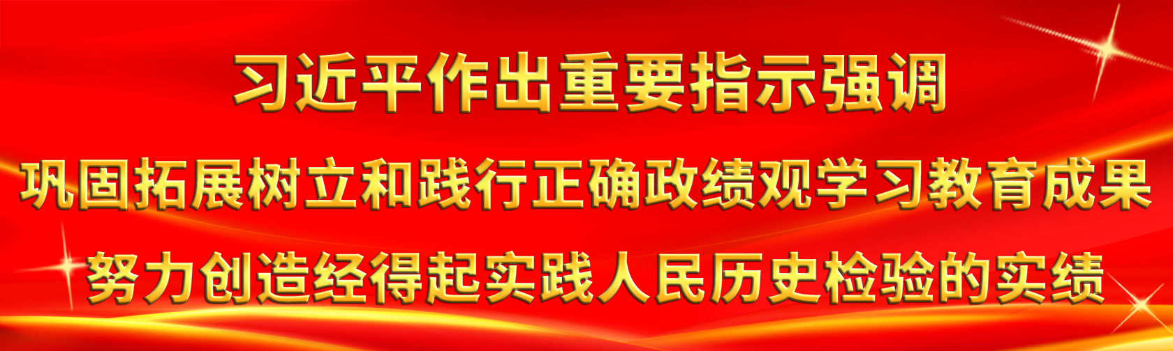 习近平作出重要指示强调 巩固拓展树立和践行正确政绩观学习教育成果 努力创造经得起实践人民历史检验的实绩.jpg